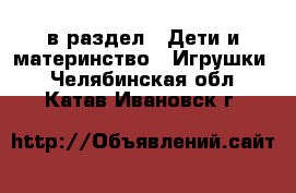  в раздел : Дети и материнство » Игрушки . Челябинская обл.,Катав-Ивановск г.